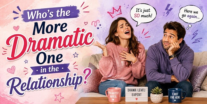 Who's The More Dramatic One In The Relationship? Quiz