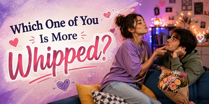 Which One of You Is More Whipped? - Relationship Quiz